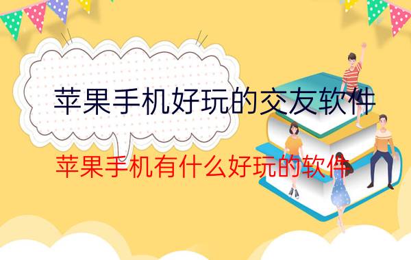 苹果手机好玩的交友软件 苹果手机有什么好玩的软件？